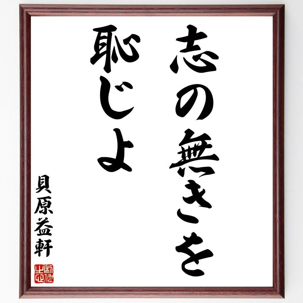 貝原益軒の名言「志の無きを恥じよ」手書き書道色紙額／受注後の毛筆直筆（志の無きを恥じよ 貝原益軒 名言 志 目標設定 自己啓発 人生の目的 教育 道徳 日本の思想 貝原益軒 名言 格言 座右の銘 プレゼント 贈り物 お祝い 偉人 グッズ 心に～
