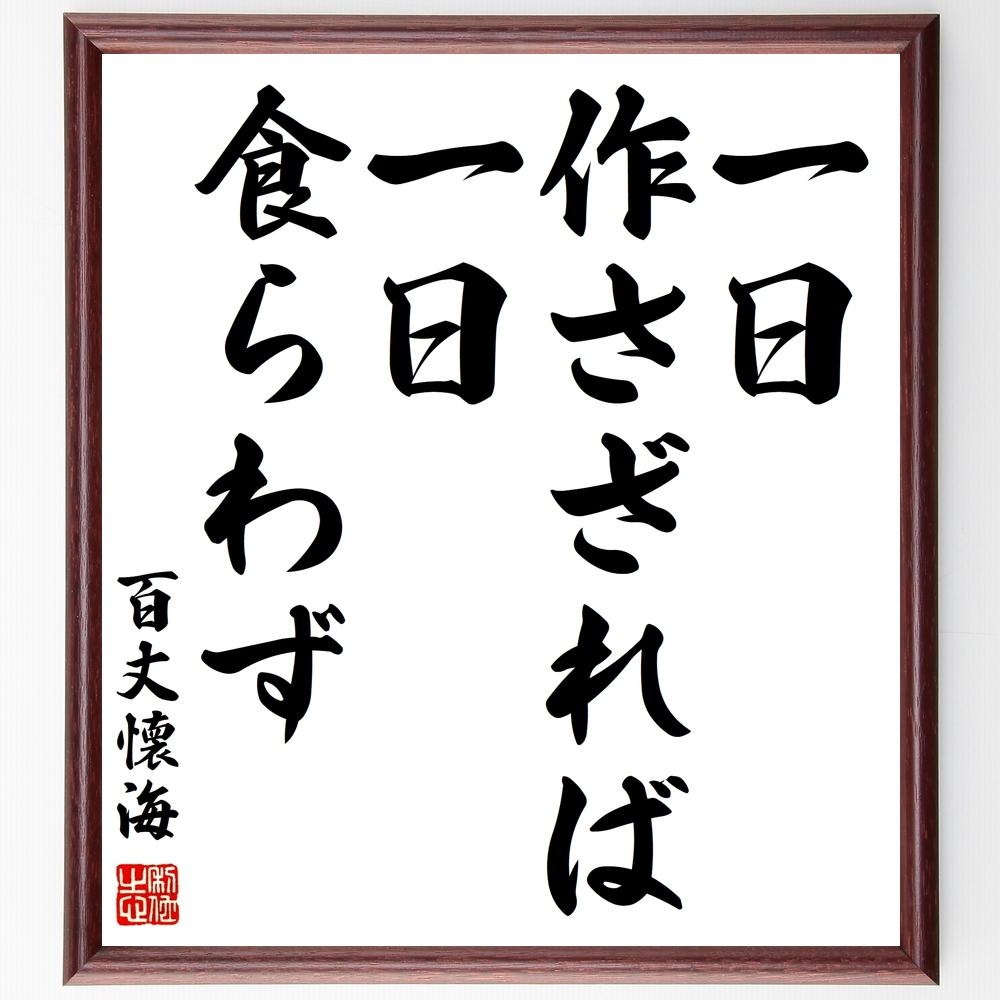 百丈懐海の名言「一日作さざれば、一日食らわず」額付き書道色紙／受注後直筆（百丈懐海 名言 グッズ 偉人 座右の銘 壁掛け 贈り物 プレゼント 故事成語 諺 格言 有名人 人気 おすすめ）