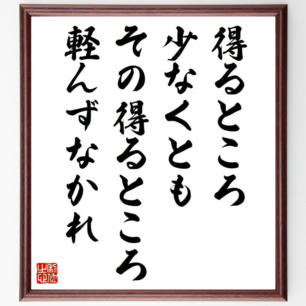 書道色紙名言「得るところ少なくともその得るところ軽んずなかれ」額付き【受注後直筆】(贈り物ギフト壁掛け置物インテリア自己啓発座右の銘言葉自己啓発偉人武将格言金言諺人気ランキング)