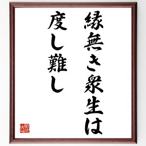名言「縁無き衆生は度し難し」手書き書道色紙額/受注後の毛筆直筆(仏教 衆生 縁 救済 無縁 因果 教え 慈悲 生死 輪廻 名言 格言 座右の銘 プレゼント 贈り物 お祝い 偉人 グッズ 心に響く 短い アニメ 壁掛け 書道 習字 直筆 手書き~