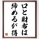 名言「口と財布は締めるが得」手書き書道色紙額/受注後の毛筆直筆(名言 格言 座右の銘 プレゼント 贈り物 お祝い 偉人 グッズ 心に響く 短い アニメ 壁掛け ...
