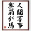 名言「人間万事塞翁が馬」額付き書道色紙／受注後直筆（名言 グッズ 偉人 座右の銘 壁掛け 贈り物 プレゼント 故事成語 諺 格言 有名人 人気 おすすめ）