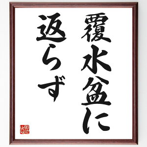 名言「覆水盆に返らず」額付き書道色紙／受注後直筆（名言 グッズ 偉人 座右の銘 壁掛け 贈り物 プレゼント 故事成語 諺 格言 有名人 人気 おすすめ）