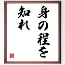 名言「身の程を知れ」額付き書道色紙／受注後直筆（名言 グッズ 偉人 座右の銘 壁掛け 贈り物 プレゼント 故事成語 諺 格言 有名人 人気 おすすめ）