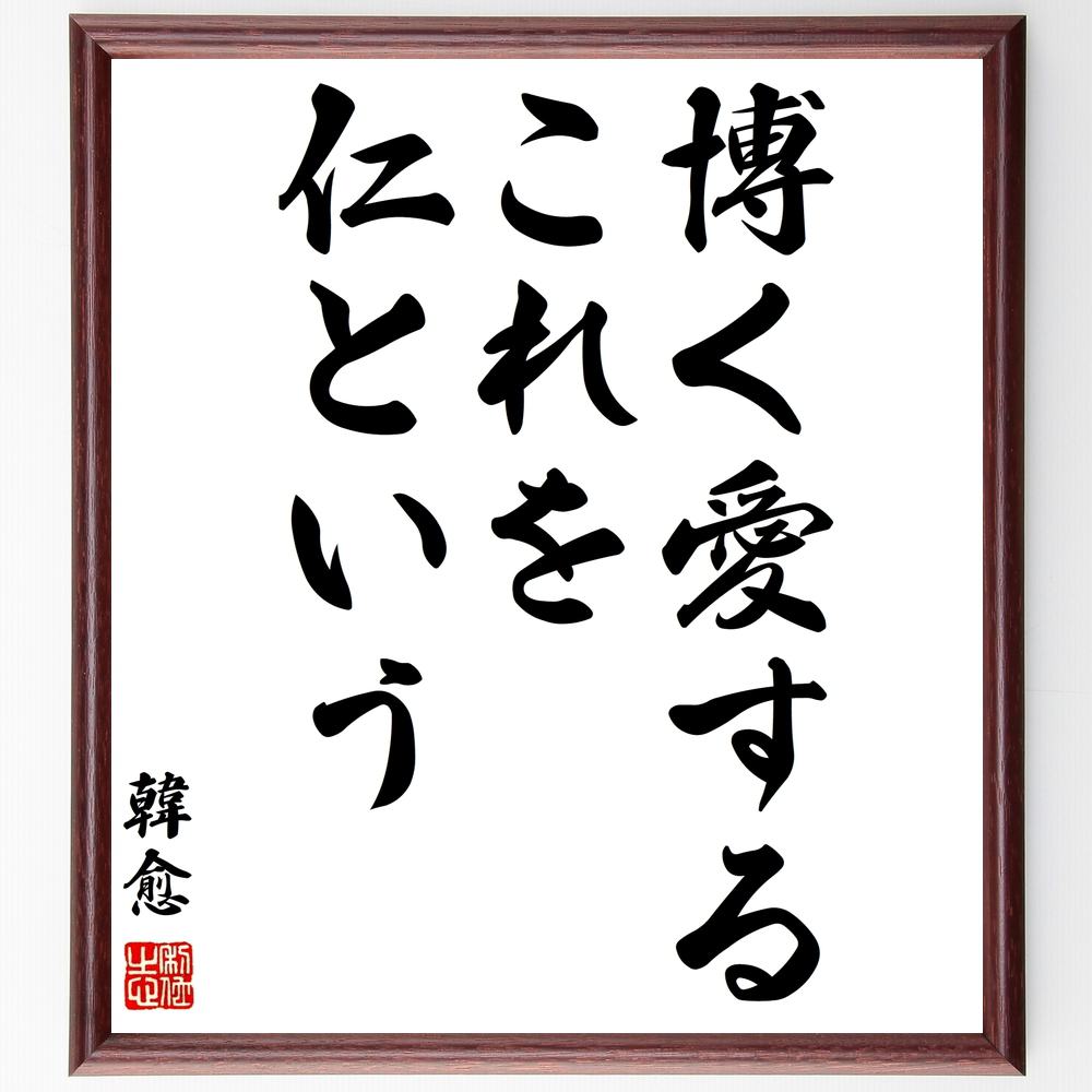 韓愈の名言「博く愛するこれを仁という」額付き書道色紙／受注後直筆（韓愈 名言 グッズ 偉人 座右の銘 壁掛け 贈り物 プレゼント 故事成語 諺 格言 有名人 人気 おすすめ）