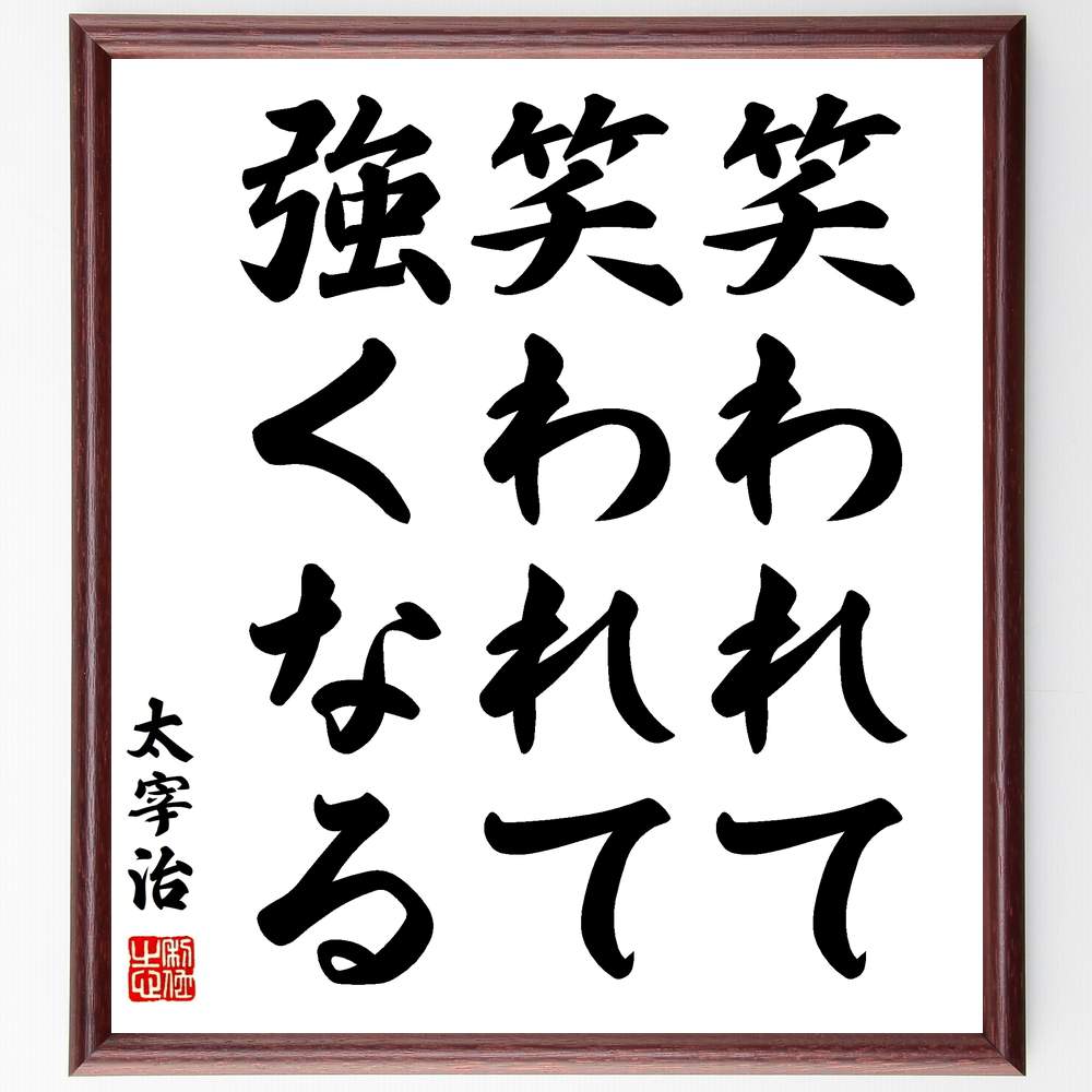 太宰治の名言「笑われて、笑われて、強くなる」額付き書道色紙／受注後直筆（太宰治 名言 グッズ 偉人 座右の銘 壁掛け 贈り物 プレゼント 故事成語 諺 格言 有名人 人気 おすすめ）