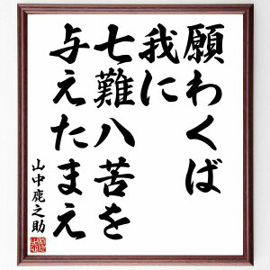 山中幸盛(鹿介)の名言「願わくば我に七難八苦を与えたまえ」手書き書道色紙額/受注後の毛筆直筆(山中幸盛 鹿介 名言 格言 座右の銘 プレゼント 贈り物 お祝い 偉人 グッズ 心に響く 短い アニメ 壁掛け 書道 習字 直筆 手書き 意味 日本 ~