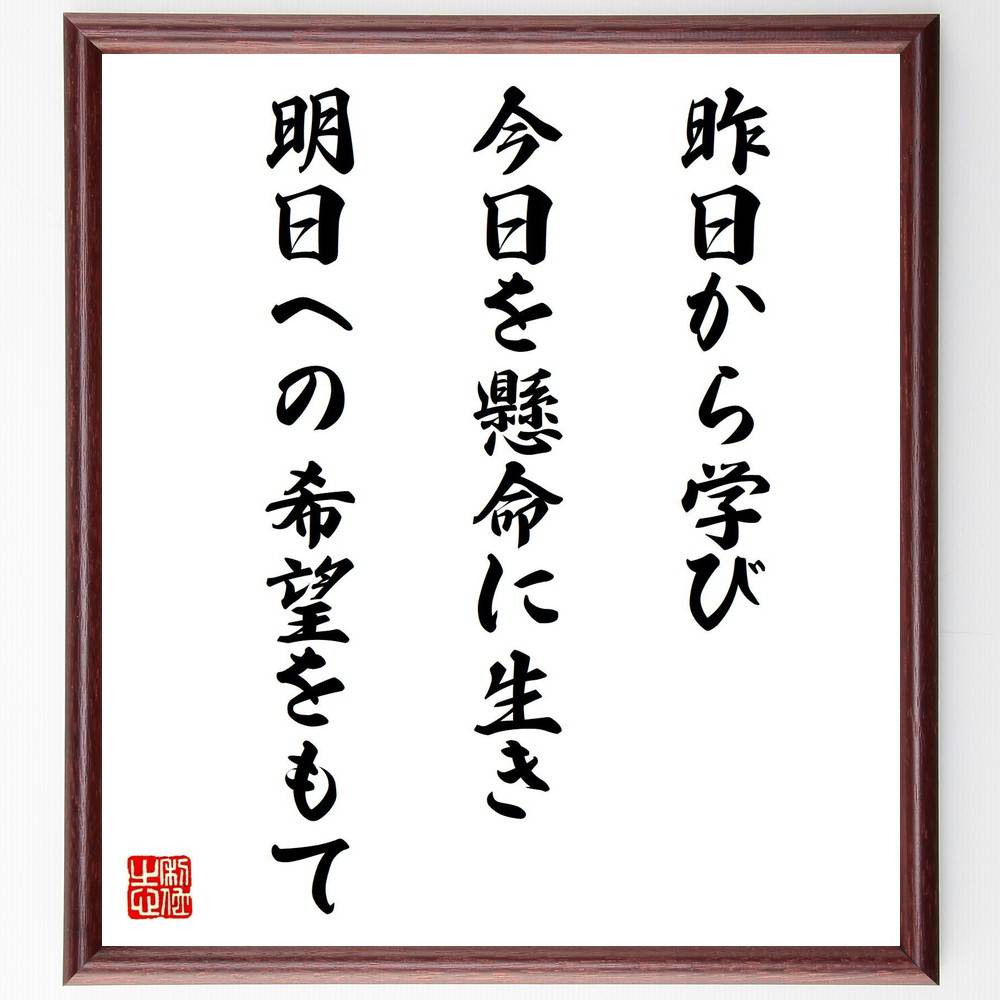 名言「昨日から学び、今日を懸命に生き、明日への希望をもて」手書き書道色紙額/受注後の毛筆直筆(学びの重要性 今日を生きる 未来への希望 過去からの教訓 人生の目...