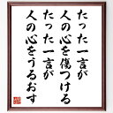 名言「たった一言が人の心を傷つける、たった一言が人の心をうるおす」額付き書道色紙／受注後直筆（名言 グッズ 偉人 座右の銘 壁掛け 贈り物 プレゼント 故事成語 諺 格言 有名人 人気 おすすめ）