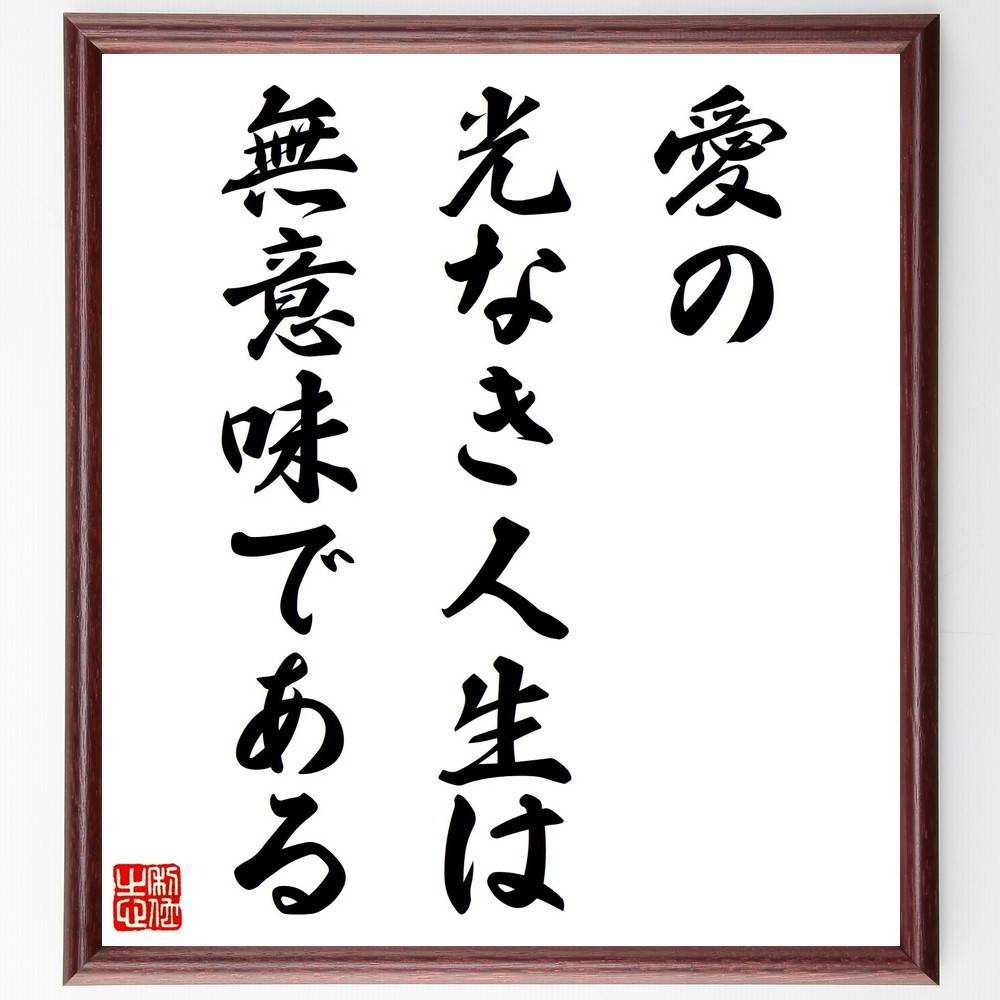 シラーの名言「愛の光なき人生は無意味である」手書き書道色紙額/受注後の毛筆直筆(愛 シラー 名言 人生の意味 幸福 感情 人間関係 哲学 心の豊かさ 自己啓発 ...