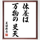 "夏目漱石の名言「休養は万物の旻天」を、千言堂の専属書道家が気持ちを込めて手書き直筆いたします。 この言葉（ひとこと）は名言集や本・書籍などで紹介されることも多く、座右の銘にされている方も多いようです。 ぜひ、ご自宅のリビングや部屋、ビジネスを営む会社や店舗の事務所、応接室などにお飾りください。 大切な方への贈り物、記念日のプレゼントにもおすすめです。 一点一点が直筆のため、パソコン制作のような完璧さはございませんが、手書きの良さを感じていただけます（当店では挑戦、努力、成功、幸福、感謝、成長、家族、仕事、自己啓発など様々なテーマから人生の糧となる言葉を厳選、お届けしています）。 ※当店の専属書道家がご注文受付後に直筆、お届けする商品画像を送信させていただきます（掲載の見本画像はパソコンで制作した直筆イメージ画像です） ※サイズ：27×30×1cm ※木製額に入れてお届け（前面は透明樹脂板、吊り下げ金具紐＆自立スタンド付、額色の濃淡や仕様が若干変更になる場合がございます） ※全国送料無料（ゆうパケット便）"