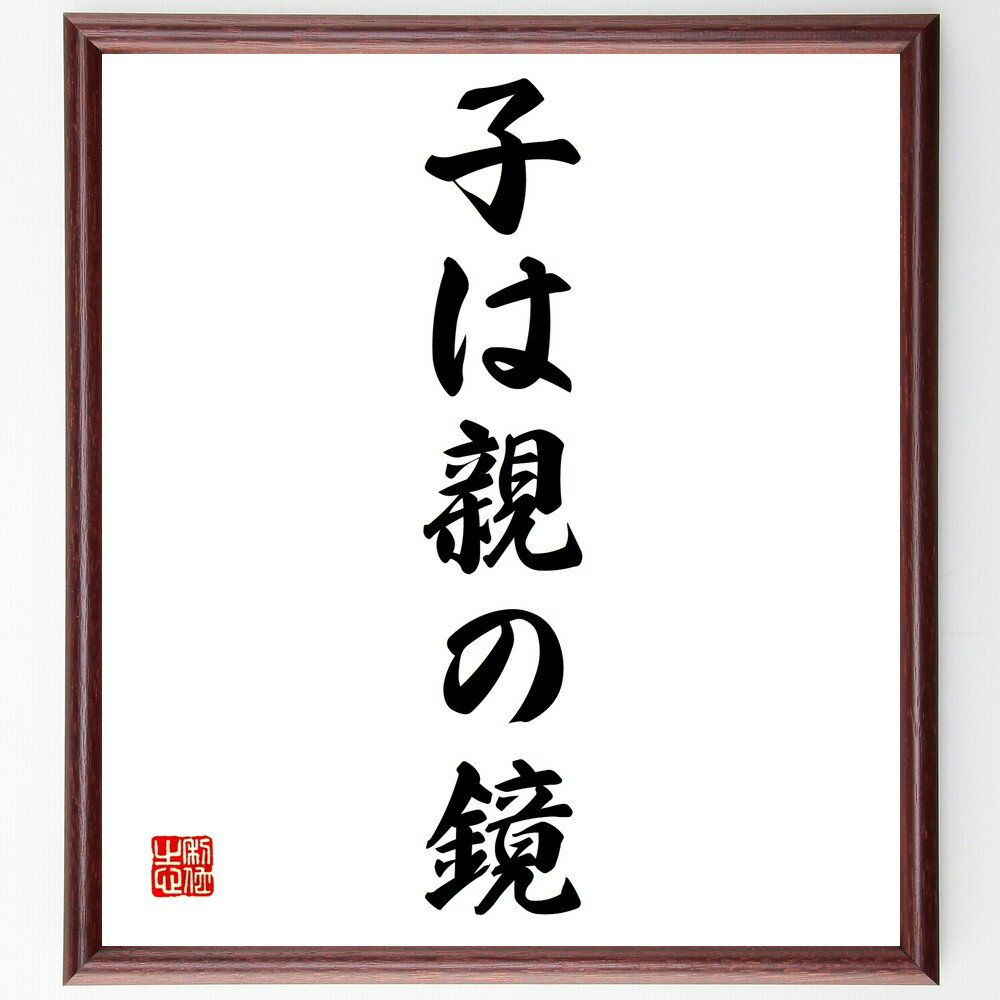 名言「子は親の鏡」手書き書道色紙額／受注後の毛筆直筆（親子関係 教育 子育て 影響力 家庭環境 子どもの成長 価値観の伝承 親の姿勢 模範 愛情 名言 格言 座右の銘 プレゼント 贈り物 お祝い 偉人 グッズ 心に響く 短い アニメ 壁掛け ～