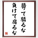 名言「勝って驕るな、負けて腐るな」額付き書道色紙／受注後直筆（名言 グッズ 偉人 座右の銘 壁掛け 贈り物 プレゼント 故事成語 諺 格言 有名人 人気 おすすめ）