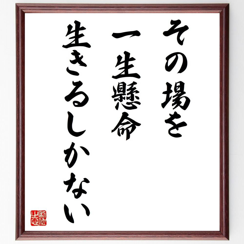 名言「その場を一生懸命生きるしかない」手書き書道色紙額/受注後の毛筆直筆(一生懸命 現在を生きる 自己啓発 マインドフルネス 人生の選択 努力 目の前のこと 充...