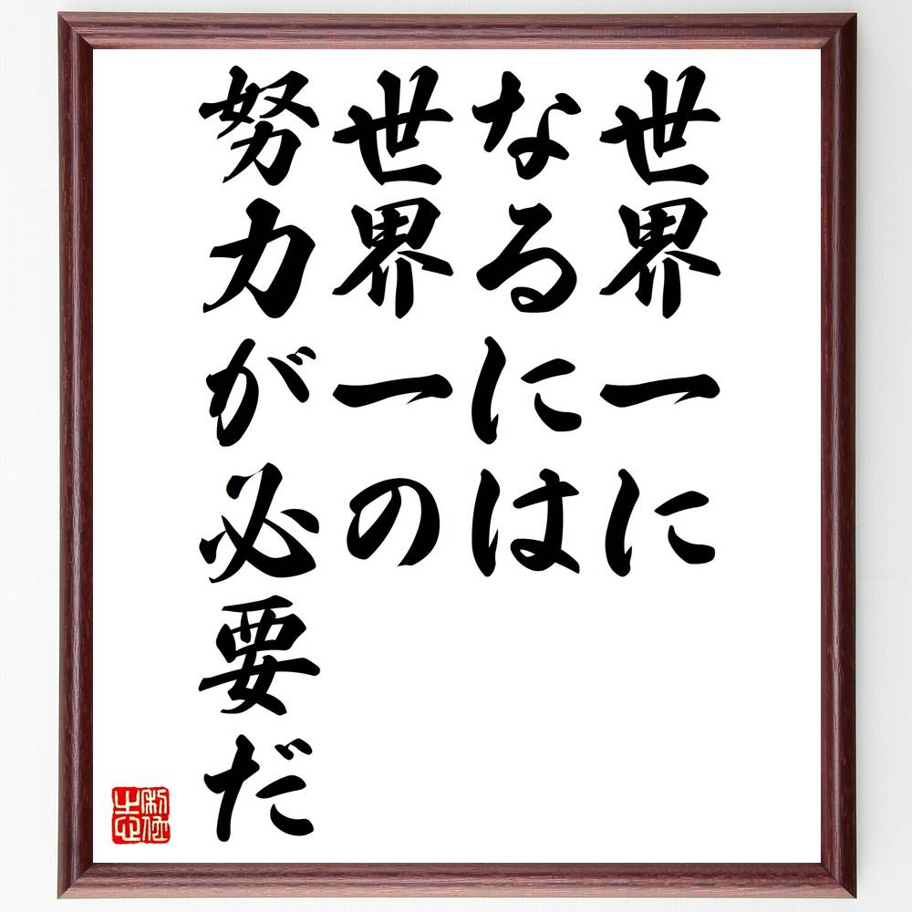 名言「世界一になるには世界一の努力が必要だ」額付き書道色紙／受注後直筆（名言 グッズ 偉人 座右の銘 壁掛け 贈り物 プレゼント 故事成語 諺 格言 有名人 人気 おすすめ）