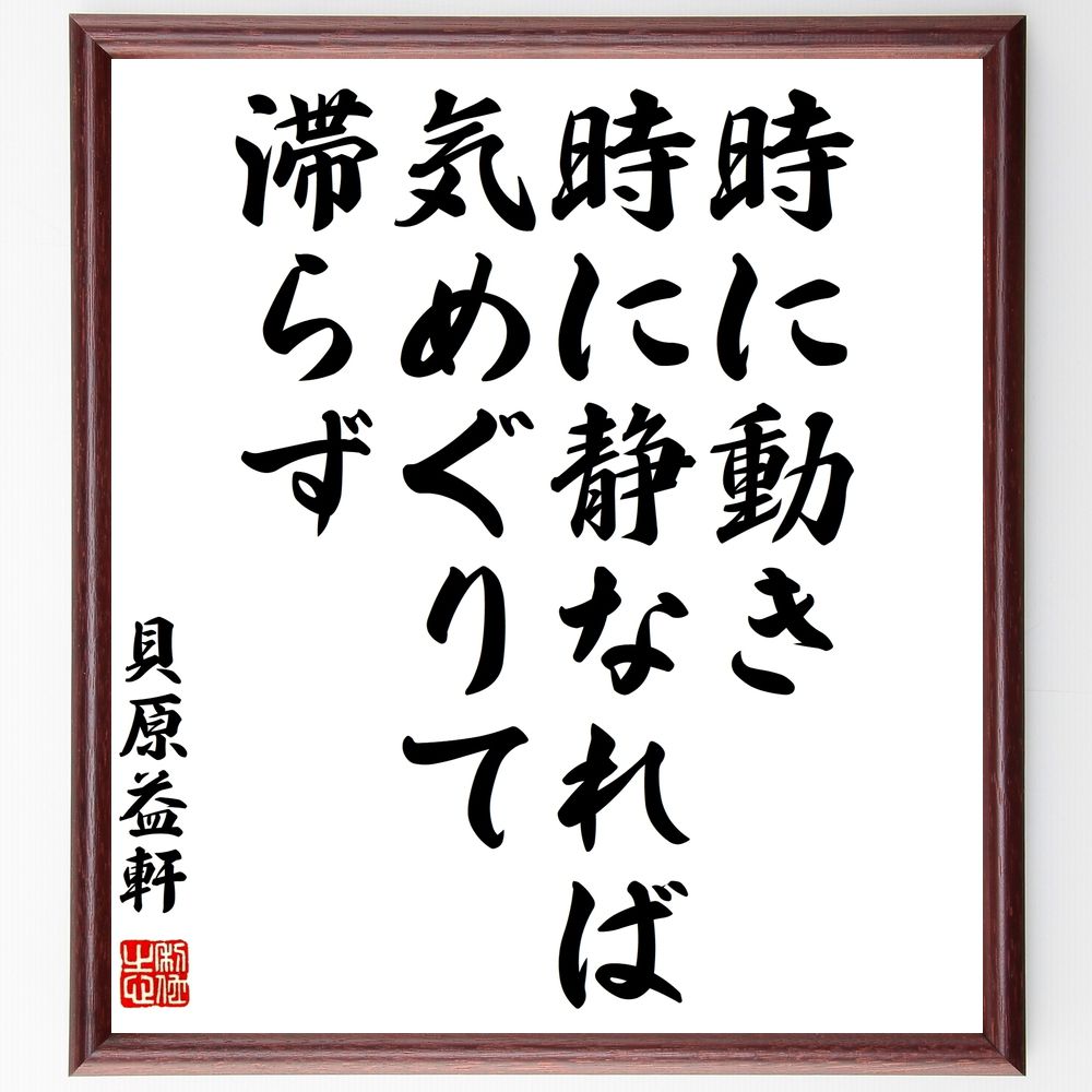 貝原益軒の名言「時に動き、時に静なれば、気めぐりて滞らず」手書き書道色紙額／受注後の毛筆直筆（貝原益軒 名言 格言 座右の銘 プレゼント 贈り物 お祝い 偉人 グッズ 心に響く 短い アニメ 壁掛け 書道 習字 直筆 手書き 意味 日本 有名 ～