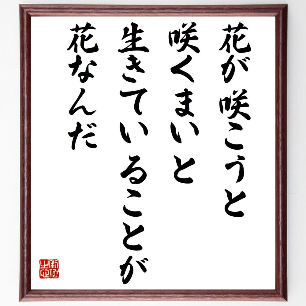 言葉・名言「花が咲こうと咲くまいと、生きていることが花なんだ」を、千言堂の専属書道家が気持ちを込めて直筆いたします。この言葉（ひとこと）は名言集や本・書籍などで紹介されることも多く、座右の銘にされている方も多いようです。ぜひ、ご自宅のリビン...