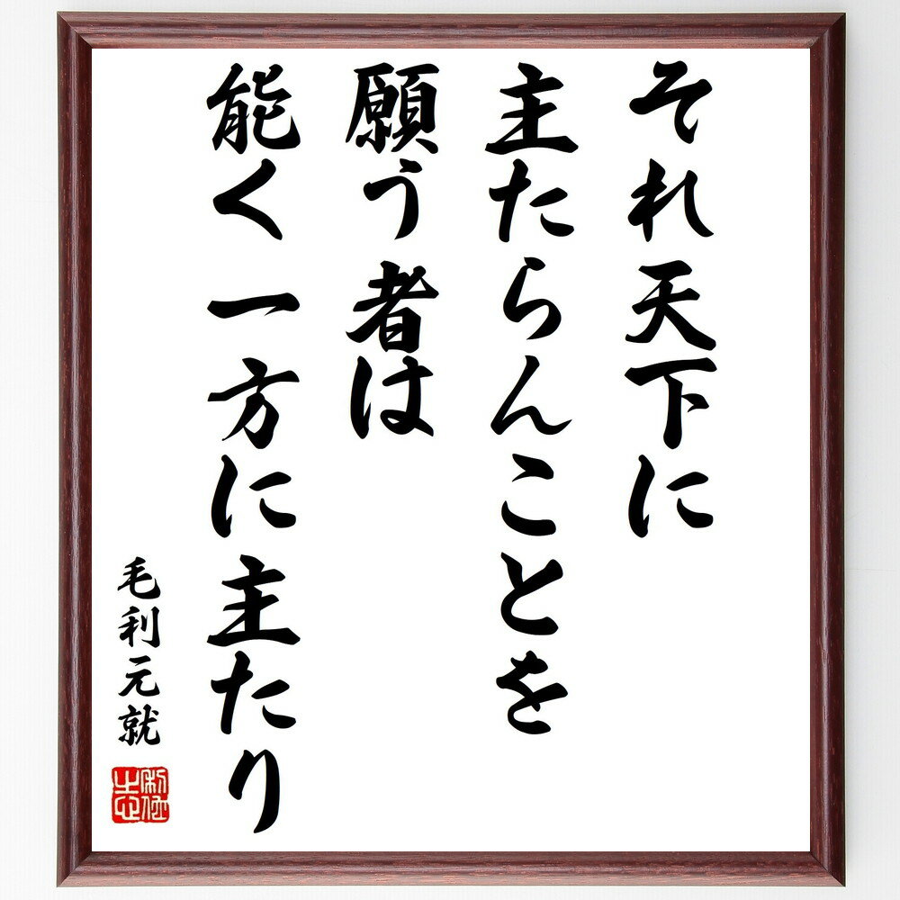 毛利元就の名言「それ天下に主たらんことを願う者は、能く一方に主たり」手書き書道色紙額／受注後の毛筆直筆（毛利元就 名言 格言 座右の銘 プレゼント 贈り物 お祝い 偉人 グッズ 心に響く 短い アニメ 壁掛け 書道 習字 直筆 手書き 意味 日～
