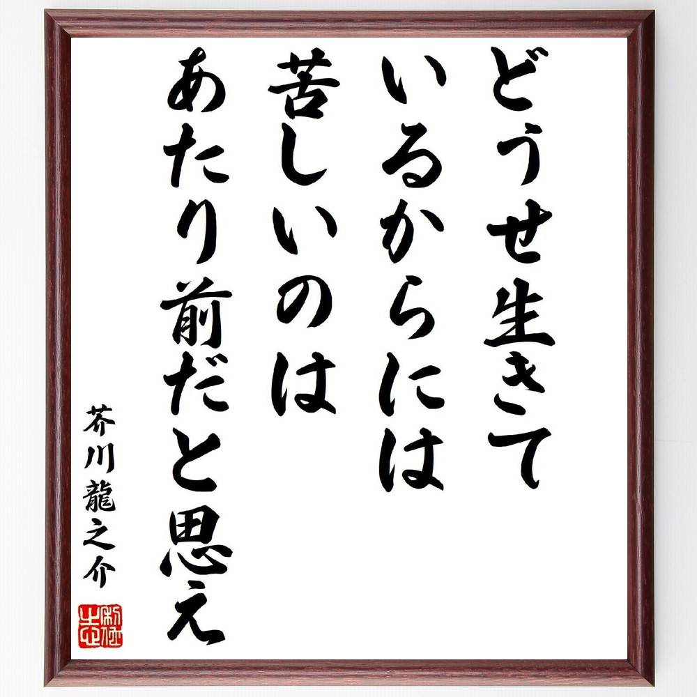 芥川龍之介の名言「どうせ生きているからには、苦しいのはあたり前だと思え」手書き書道色紙額/受注後の毛筆直筆(芥川龍之介 苦しみ 名言 人生 文学 哲学 成長 自...
