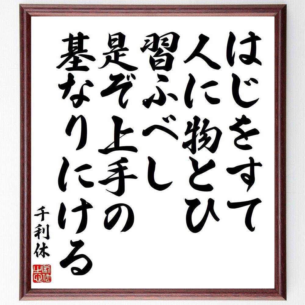 千利休の名言「はじをすて人に物とひ習ふべし、是ぞ上手の基なりにける」手書き書道色紙額/受注後の毛筆直筆(千利休 茶道 名言 はじをすてる 人に物を習う 上手の基...