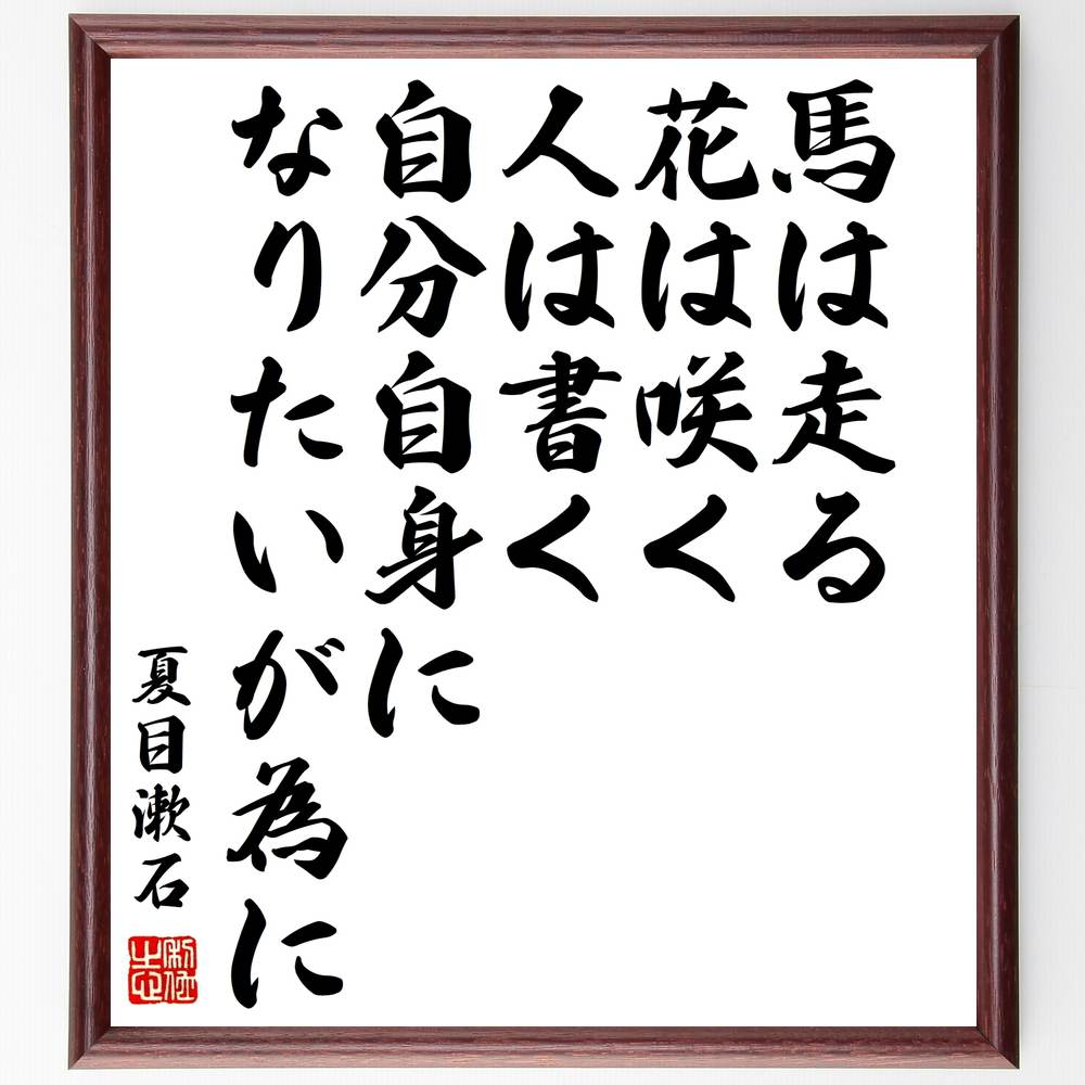 楽天直筆書道の名言色紙ショップ千言堂夏目漱石の名言「馬は走る、花は咲く、人は書く、自分自身になりたいが為に」額付き書道色紙／受注後直筆（夏目漱石 名言 グッズ 偉人 座右の銘 壁掛け 贈り物 プレゼント 故事成語 諺 格言 有名人 人気 おすすめ）