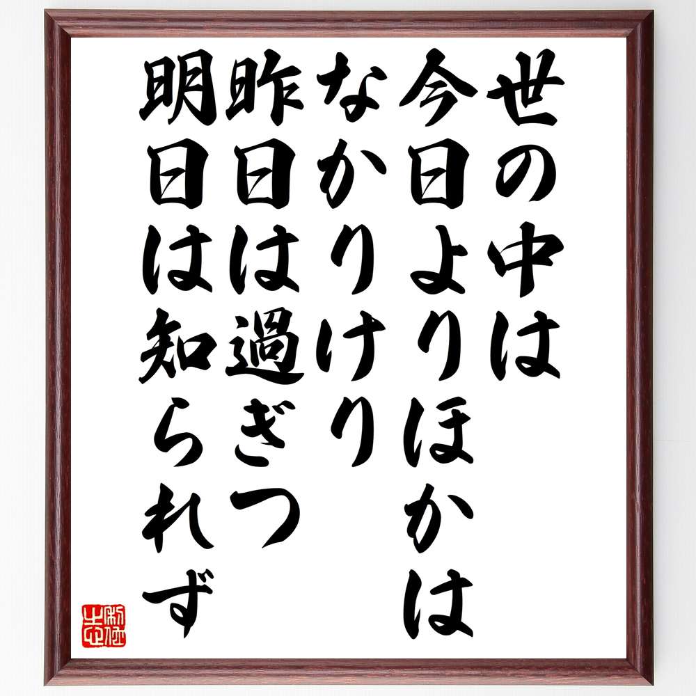 名言「世の中は、今日よりほかはなかりけり、昨日は過ぎつ、明日は知られず」額付き書道色紙／受注後直筆（名言 グッズ 偉人 座右の銘 壁掛け 贈り物 プレゼント 故事成語 諺 格言 有名人 人気 おすすめ）