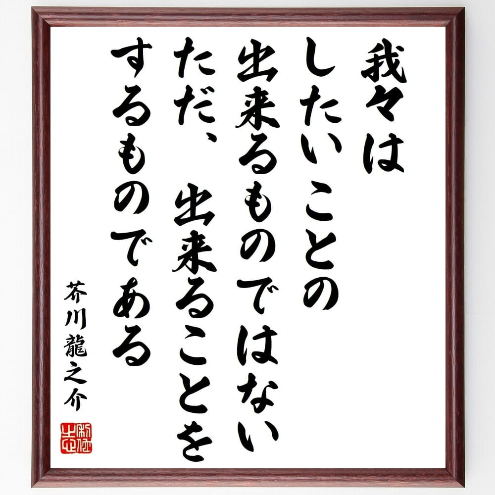 芥川龍之介の名言「我々はしたいことの出来るものではない、ただ、出来ることをするものである」額付き書道色紙／受注後直筆（芥川龍之介 名言 グッズ 偉人 座右の銘 壁掛け 贈り物 プレゼント 故事成語 諺 格言 有名人 人気 おすすめ）