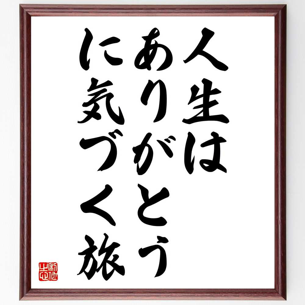 言葉・名言「人生は、ありがとう、に気づく旅」を、千言堂の専属書道家が気持ちを込めて直筆いたします。この言葉（ひとこと）は名言集や本・書籍などで紹介されることも多く、座右の銘にされている方も多いようです。ぜひ、ご自宅のリビングや部屋、ビジネスを営む会社や店舗の事務所、応接室などにお飾りください。大切な方への贈り物、記念日のプレゼントにもおすすめです。一点一点が直筆のため、パソコン制作のような完璧さはございませんが、手書きの良さを感じていただけます（当店では挑戦、努力、成功、幸福、感謝、成長、家族、仕事、自己啓発など様々なテーマから人生の糧となる言葉を厳選、お届けしています）。【商品について】※画像はパソコンで制作した直筆イメージ画像です。※当店の専属書家（書道家）がご注文受付後に直筆、発送前に直筆作品画像をメールさせていただきます。※木製額に入れてお届け（前面は透明樹脂板、自立スタンド付、色の濃淡や仕様が若干変更になる場合がございます）※サイズ：27×30×1cm※ゆうパケット便（全国送料無料）でお届け※ご紹介の文言については、各種媒体で紹介、一般的に伝わっているものであり、偉人が発したことを保証するものではございません。【千言堂の専属書家より】この度は、千言堂ショプにご訪問いただき、誠にありがとうございます。当店では数多くの名言をはじめ、二字、四字熟語や俳句、短歌などもご紹介、ご希望の言葉を書道で直筆、お届けしております。これまで、2,000名以上の方からご注文をいただき、直筆、お届けしていまいりました。身の回りにあるモノの多くがパソコン等でデザインされるようになった今、日本の伝統文化、芸術として長い歴史をもつ書道作品は、見るたびに不思議と身がひきしまり、自分と向き合う感覚を感じられる方も多いと思います。今後も、皆様にご満足いただける作品をお届けできるよう一筆一筆、気持ちを込め直筆してまいります。【関連ワード】直筆／限定品／書道／オーダーメイド／名言／言葉／格言／諺／プレゼント／書道／額／壁掛け／色紙／偉人／贈り物／ギフト／お祝い／事務所／会社／店舗／仕事／名言集／アニメ／意味／経営／武将／挑戦／額縁／自己啓発／努力／お祝い／感動／幸せ／行動／成長／飾り