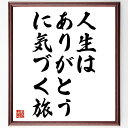 名言「人生は、ありがとう、に気づく旅」額付き書道色紙／受注後直筆（名言 グッズ 偉人 座右の銘 壁掛け 贈り物 プレゼント 故事成語 諺 格言 有名人 人気 おすすめ）