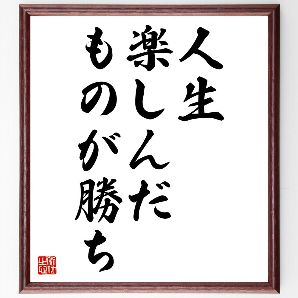 言葉・名言「人生、楽しんだものが勝ち」を、千言堂の専属書道家が気持ちを込めて直筆いたします。この言葉（ひとこと）は名言集や本・書籍などで紹介されることも多く、座右の銘にされている方も多いようです。ぜひ、ご自宅のリビングや部屋、ビジネスを営む会社や店舗の事務所、応接室などにお飾りください。大切な方への贈り物、記念日のプレゼントにもおすすめです。一点一点が直筆のため、パソコン制作のような完璧さはございませんが、手書きの良さを感じていただけます（当店では挑戦、努力、成功、幸福、感謝、成長、家族、仕事、自己啓発など様々なテーマから人生の糧となる言葉を厳選、お届けしています）。【商品について】※画像はパソコンで制作した直筆イメージ画像です。※当店の専属書家（書道家）がご注文受付後に直筆、発送前に直筆作品画像をメールさせていただきます。※木製額に入れてお届け（前面は透明樹脂板、自立スタンド付、色の濃淡や仕様が若干変更になる場合がございます）※サイズ：27×30×1cm※ゆうパケット便（全国送料無料）でお届け※ご紹介の文言については、各種媒体で紹介、一般的に伝わっているものであり、偉人が発したことを保証するものではございません。【千言堂の専属書家より】この度は、千言堂ショプにご訪問いただき、誠にありがとうございます。当店では数多くの名言をはじめ、二字、四字熟語や俳句、短歌などもご紹介、ご希望の言葉を書道で直筆、お届けしております。これまで、2,000名以上の方からご注文をいただき、直筆、お届けしていまいりました。身の回りにあるモノの多くがパソコン等でデザインされるようになった今、日本の伝統文化、芸術として長い歴史をもつ書道作品は、見るたびに不思議と身がひきしまり、自分と向き合う感覚を感じられる方も多いと思います。今後も、皆様にご満足いただける作品をお届けできるよう一筆一筆、気持ちを込め直筆してまいります。【関連ワード】直筆／限定品／書道／オーダーメイド／名言／言葉／格言／諺／プレゼント／書道／額／壁掛け／色紙／偉人／贈り物／ギフト／お祝い／事務所／会社／店舗／仕事／名言集／アニメ／意味／経営／武将／挑戦／額縁／自己啓発／努力／お祝い／感動／幸せ／行動／成長／飾り