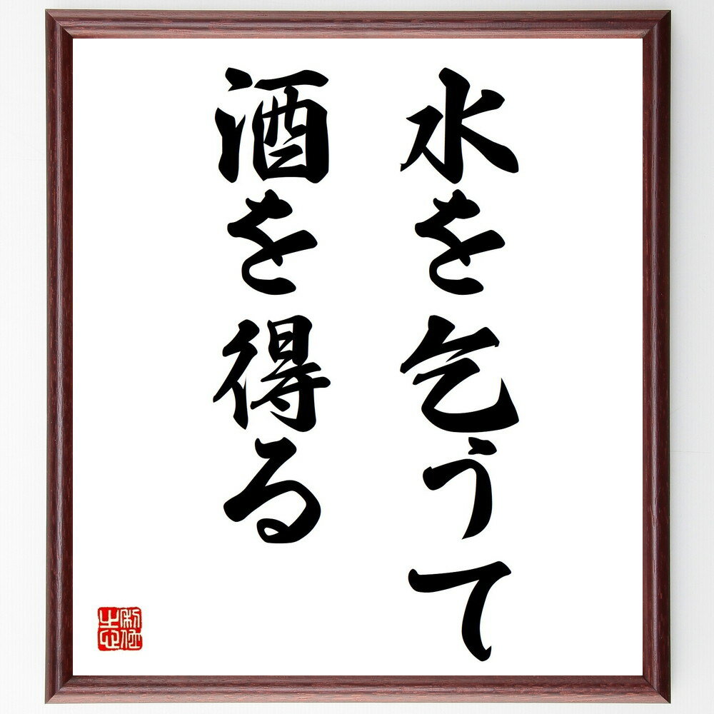 名言「水を乞うて酒を得る」手書き書道色紙額/受注後の毛筆直筆(期待と現実 名言集 人生の教訓 思わぬ幸運 努力の結果 逆境 成功の秘訣 人生の知恵 価値観 人間...