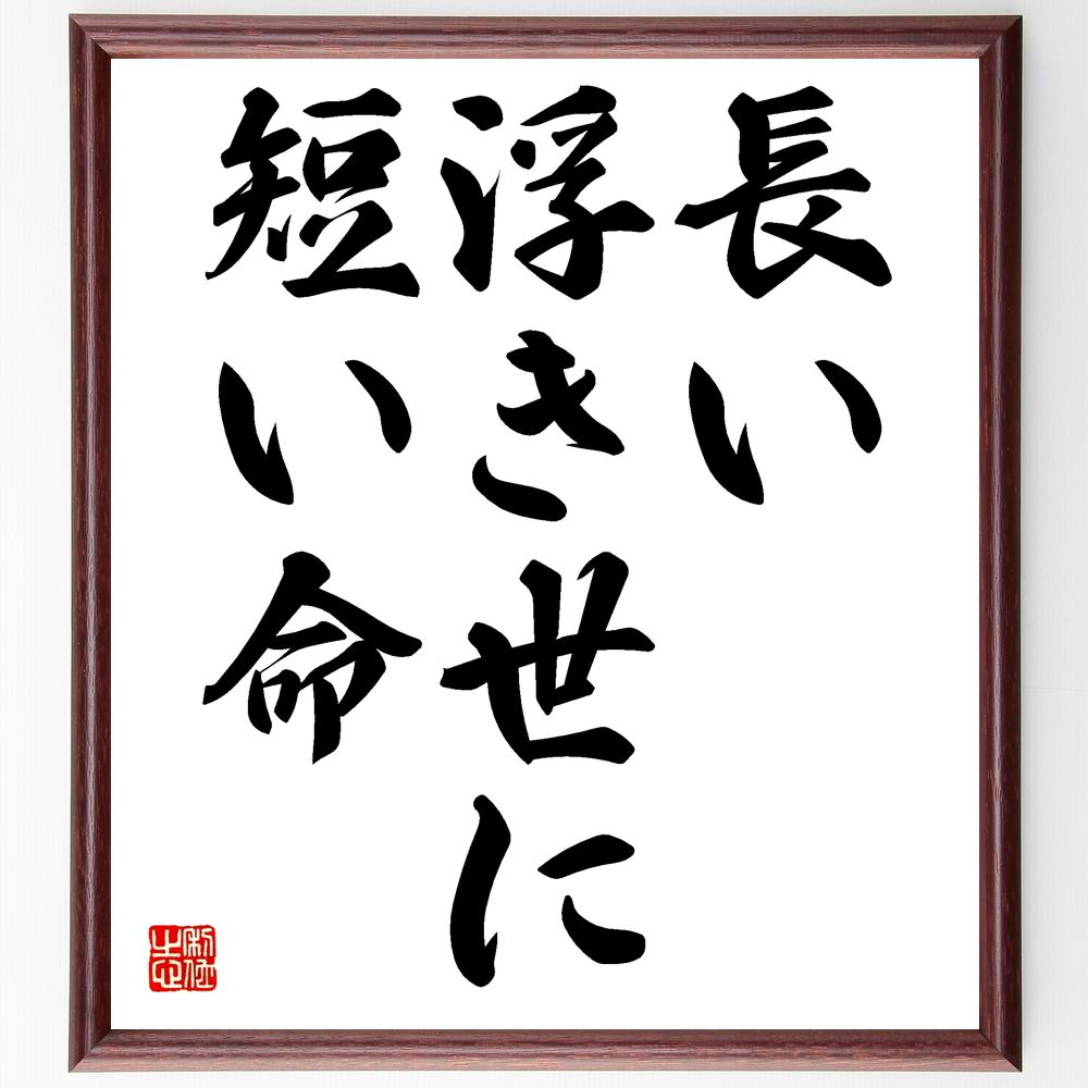 名言「長い浮き世に短い命」手書き書道色紙額/受注後の毛筆直筆(人生 名言 時間 生と死 哲学 日本のことわざ 儚さ 価値観 人間の運命 存在 名言 格言 座右の...