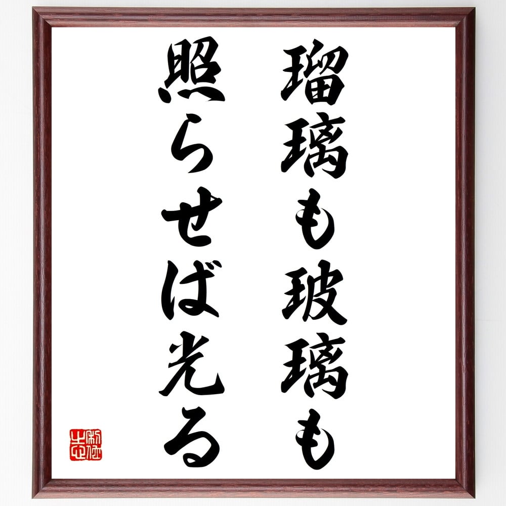 名言「瑠璃も玻璃も照らせば光る」額付き書道色紙／受注後直筆（名言 グッズ 偉人 座右の銘 壁掛け 贈り物 プレゼント 故事成語 諺 格言 有名人 人気 おすすめ）