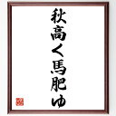 名言「秋高く馬肥ゆ」手書き書道色紙額/受注後の毛筆直筆(秋高く馬肥ゆ 季節 自然 成長 豊作 収穫 生活 変化 環境 文化 名言 格言 座右の銘 プレゼント 贈り物 お祝い 偉人 グッズ 心に響く 短い アニメ 壁掛け 書道 習字 直筆 手書~