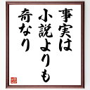 名言「事実は小説よりも奇なり」手書き書道色紙額/受注後の毛筆直筆(現実 フィクション 驚き 人生の真実 名言 物語 経験 教訓 文学 歴史 名言 格言 座右の銘...