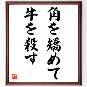 名言「角を矯めて牛を殺す」手書き書道色紙額/受注後の毛筆直筆(過剰な修正 注意深さ 日本の名言 教訓 バランス 失敗 慎重さ 人間関係 問題解決 教訓 名言 格言 座右の銘 プレゼント 贈り物 お祝い 偉人 グッズ 心に響く 短い アニメ ~