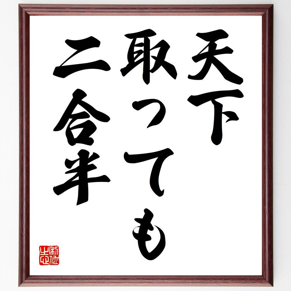 名言「天下取っても二合半」手書き書道色紙額／受注後の毛筆直筆（成功 名声 日本の名言 謙虚さ 物質的価値 人生の教訓 満足感 幸福 バランス 価値観 名言 格言 座右の銘 プレゼント 贈り物 お祝い 偉人 グッズ 心に響く 短い アニメ 壁～