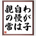 名言「わが子自慢は親の常」手書き書道色紙額/受注後の毛筆直筆(親バカ 愛情 子育て 家族 誇り 成長 教育 親の役割 思い出 コミュニケーション 名言 格言 座...