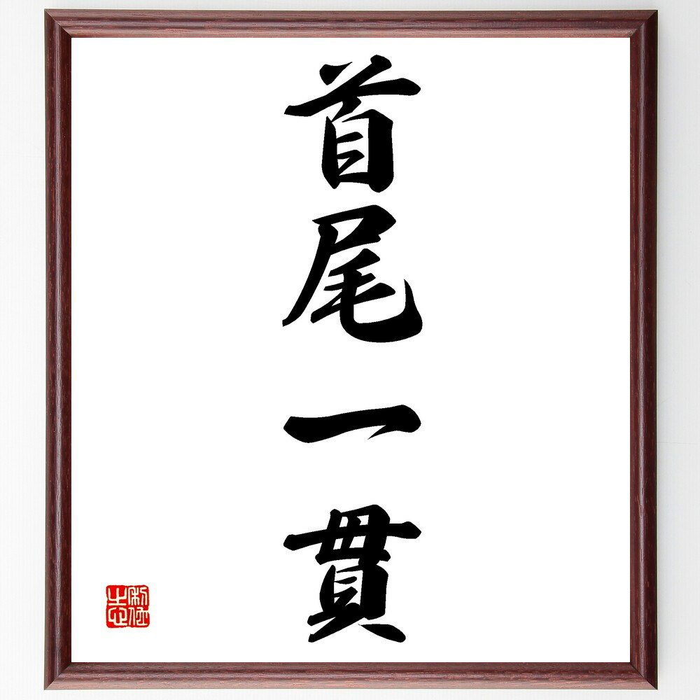四字熟語「首尾一貫」手書き書道色紙額／受注後の毛筆直筆（首尾一貫 一貫性 目標達成 統一感 行動計画 自己管理 成功哲学 継続的努力 信念 目的意識 四字熟語 名言 格言 座右の銘 プレゼント 贈り物 お祝い 偉人 グッズ 心に響く 短い ア～