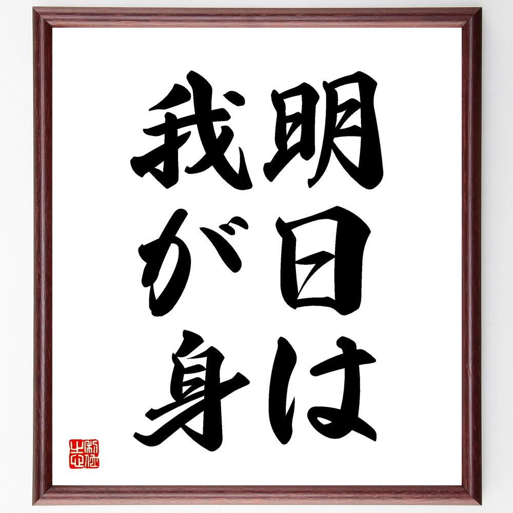 名言「明日は我が身」額付き書道色紙／受注後直筆（名言 グッズ 偉人 座右の銘 壁掛け 贈り物 プレゼント 故事成語 諺 格言 有名人 人気 おすすめ）