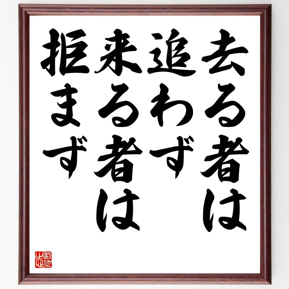 名言「去る者は追わず、来る者は拒まず」額付き書道色紙／受注後直筆（名言 グッズ 偉人 座右の銘 壁掛け 贈り物 プレゼント 故事成語 諺 格言 有名人 人気 おすすめ）