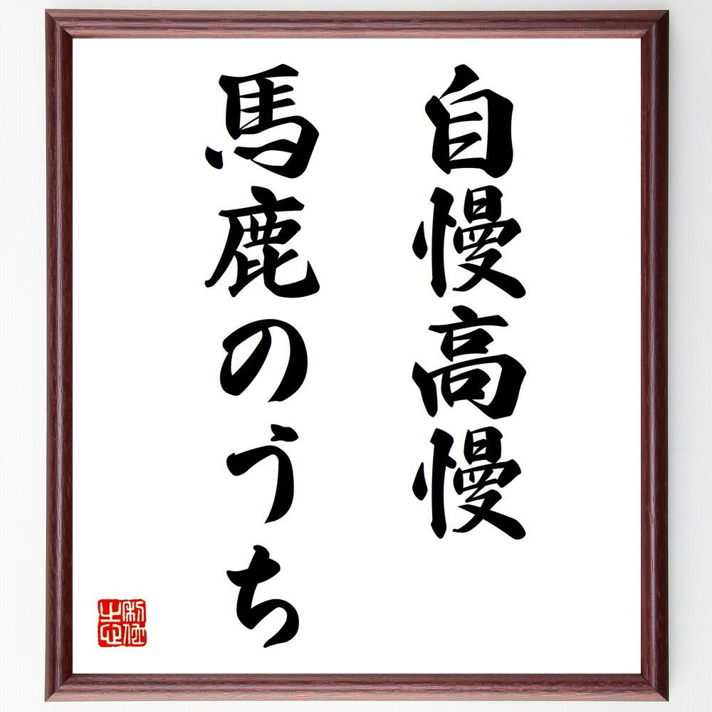 名言「自慢高慢、馬鹿のうち」手書き書道色紙額/受注後の毛筆直筆(自慢 高慢 名言 愚かさ 謙虚 人間関係 教訓 自己認識 成長 価値観 名言 格言 座右の銘 プ...