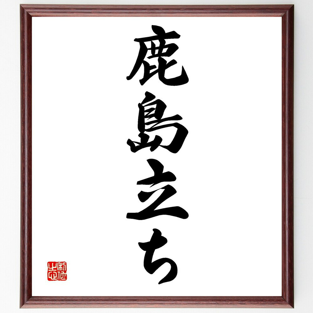 名言「鹿島立ち」手書き書道色紙額／受注後の毛筆直筆（鹿島立ち 名言 姿勢 自信 立ち振る舞い 教訓 文化 伝統 日本 精神 名言 格言 座右の銘 プレゼント 贈り物 お祝い 偉人 グッズ 心に響く 短い アニメ 壁掛け 書道 習字 直筆 手書～
