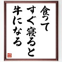 名言「食ってすぐ寝ると牛になる」手書き書道色紙額/受注後の毛筆直筆(食事 睡眠 健康 牛 生活習慣 栄養 肥満 ダイエット 食べ過ぎ 生活改善 名言 格言 座右の銘 プレゼント 贈り物 お祝い 偉人 グッズ 心に響く 短い アニメ 壁掛け ~