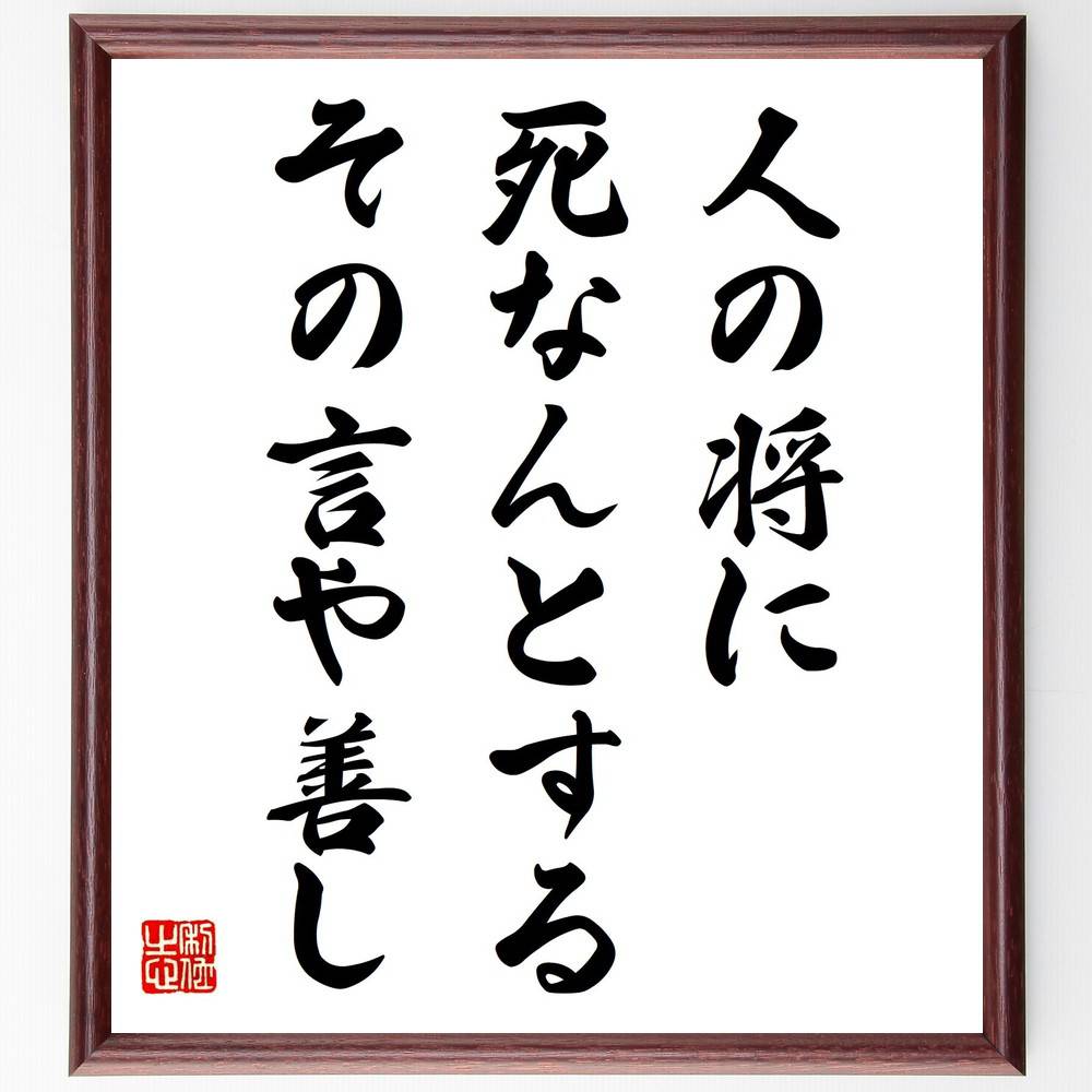 名言「人の将に死なんとする、その言や善し」手書き書道色紙額／受注後の毛筆直筆（死 人生の意味 哲学 人間関係 思いやり 共感 感謝 人生の教訓 心の準備 終末観 名言 格言 座右の銘 プレゼント 贈り物 お祝い 偉人 グッズ 心に響く 短い ～