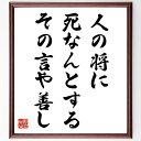 名言「人の将に死なんとする、その言や善し」手書き書道色紙額/受注後の毛筆直筆(死 人生の意味 哲学 人間関係 思いやり 共感 感謝 人生の教訓 心の準備 終末観...