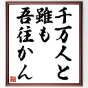 名言「千万人と雖も吾往かん」手書き書道色紙額/受注後の毛筆直筆(決意 勇気 信念 挑戦 個人の道 目標達成 自己実現 リーダーシップ 影響力 意志の強さ 名言 ...