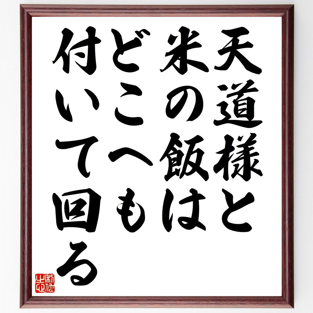 名言「天道様と米の飯はどこへも付いて回る」手書き書道色紙額／受注後の毛筆直筆（米 天道 名言 農業 日本文化 食事 伝統 生活の知恵 農作物 自然の恵み 名言 格言 座右の銘 プレゼント 贈り物 お祝い 偉人 グッズ 心に響く 短い アニメ ～