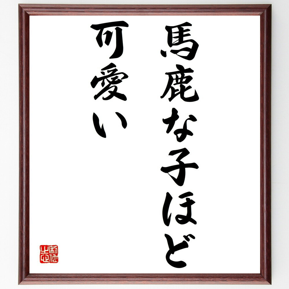 名言「馬鹿な子ほど可愛い」手書き書道色紙額/受注後の毛筆直筆(親子関係 愛情 教育 子育て ユーモア 家族の絆 子供の成長 思い出 親の視点 名言 格言 座右の...
