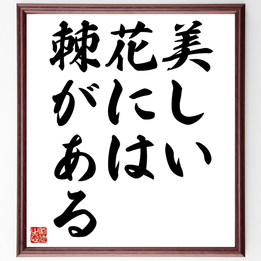 名言「美しい花には棘がある」額付き書道色紙／受注後直筆（名言 グッズ 偉人 座右の銘 壁掛け 贈り物 プレゼント 故事成語 諺 格言 有名人 人気 おすすめ）